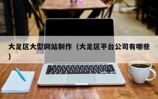 巴彦淖尔大足区大型网站制作（大足区平台公司有哪些）