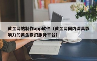 巴彦淖尔黄金网站制作app软件（黄金网国内深具影响力的黄金投资服务平台）