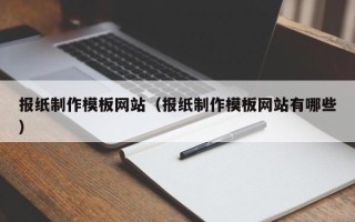 巴彦淖尔报纸制作模板网站（报纸制作模板网站有哪些）