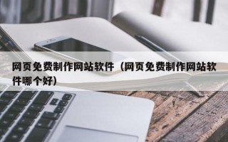 巴彦淖尔网页免费制作网站软件（网页免费制作网站软件哪个好）