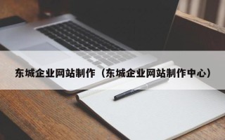 巴彦淖尔东城企业网站制作（东城企业网站制作中心）