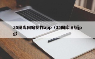 巴彦淖尔35图库网站制作app（35图库旧版jpg）