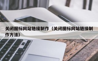 巴彦淖尔关闭图标网站链接制作（关闭图标网站链接制作方法）