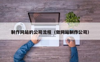 巴彦淖尔制作网站的公司流程（做网站制作公司）