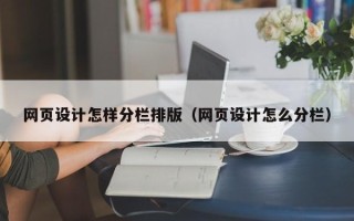 巴彦淖尔网页设计怎样分栏排版（网页设计怎么分栏）