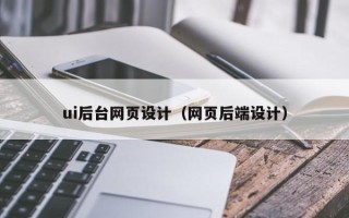 巴彦淖尔ui后台网页设计（网页后端设计）