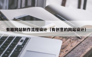 巴彦淖尔有趣网站制作流程设计（有创意的网站设计）