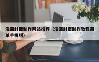 巴彦淖尔漫画封面制作网站推荐（漫画封面制作教程简单手机版）